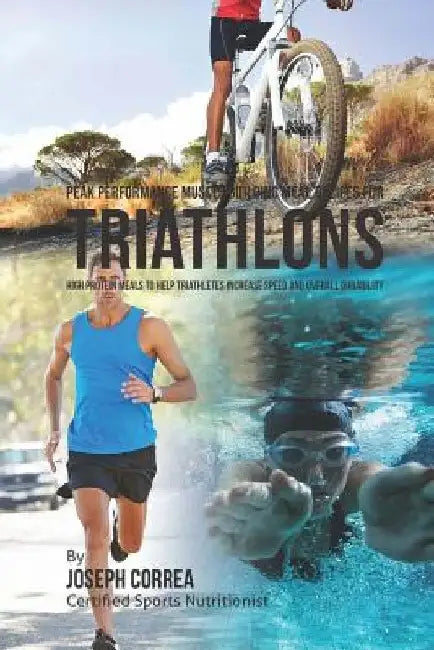 Peak Performance Muscle Building Meal Recipes for Triathlons: High Protein Meals to Help Triathletes Increase Speed and Overall Durability by Correa (Certified Sports Nutritionist)