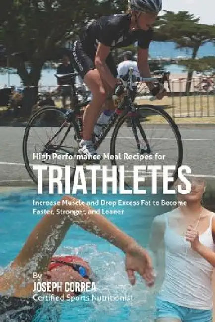 High Performance Meal Recipes for Triathletes: Increase Muscle and Drop Excess Fat to Become Faster, Stronger, and Leaner by Correa (Certified Sports Nutritionist)