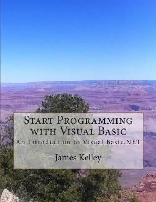 Start Programming with Visual Basic: An Introduction to Visual Basic.NET by James Kelley