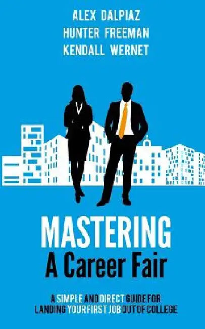 Mastering A Career Fair: A Simple and Direct Guide For Landing Your First Job Out of College by Alex Dalpiaz