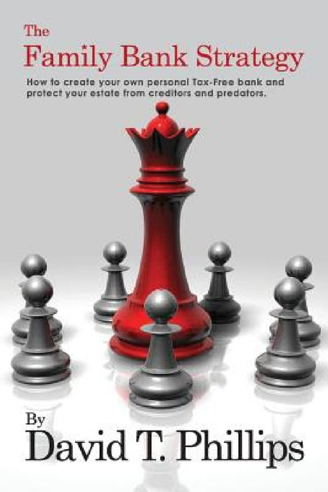 The Family Bank Strategy: How to create your own personal Tax-Free bank and protect your estate from creditors and predators by David T. Phillips