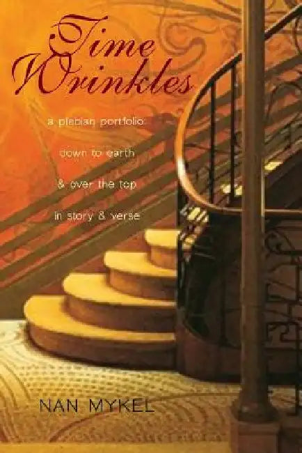 Time Wrinkles: A Plebian Portfolio: Down to Earth and Over the Top in Story and Verse by Nan Mykel