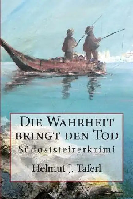 Die Wahrheit bringt den Tod ...: Südoststeirerkriminalroman by Helmut, Taferl J.