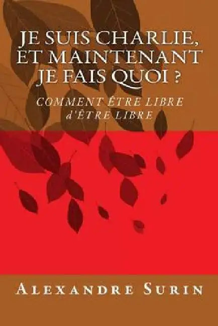 Je suis Charlie, et maintenant je fais quoi ?: Comment Ãªtre libre d'Ãªtre libre by Alexandre Surin