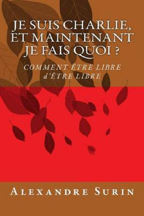 Je suis Charlie, et maintenant je fais quoi ?: Comment être libre d'être libre by Alexandre Surin