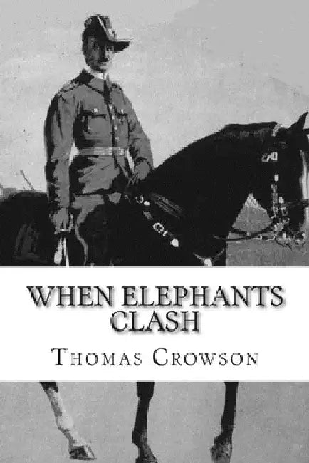 When Elephants Clash: A Critical Analysis of General Paul Emil von Lettow-Vorbeck in the Great War by Thomas A. Crowson