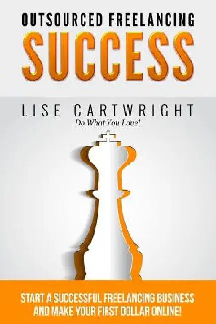 Outsourced Freelancing Success: Start a Successful Freelancing Business and Make Your First Dollar Online! by Lise Cartwright