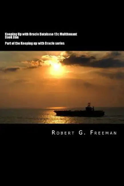 Keeping Up With Oracle Database 12c Multitenant - Book One: CDBs, PDBs and the Multitenant World by Freeman, Robert G.