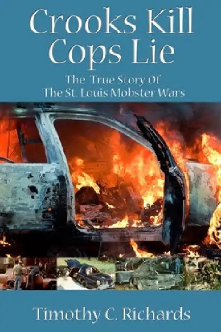 Crooks Kill, Cops Lie: The True Story of the St Louis Mobster Wars by Timothy C. Richards