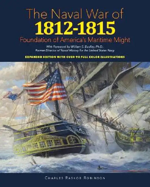 Naval War of 1812 - 1815: Foundation of America's Maritime Might: Expanded Edition with over 90 Full Color Illustrations by William S. Dudley