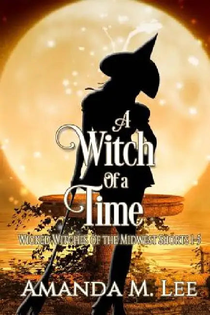 A Witch of a Time: A Wicked Witches of the Midwest Shorts Compilation by Amanda M. Lee