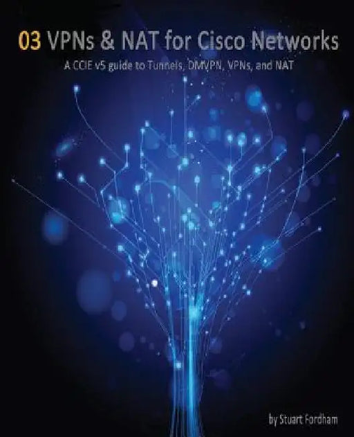 VPNs and NAT for Cisco Networks: A CCIE v5 guide to Tunnels, DMVPN, VPNs and NAT by Stuart D. Fordham