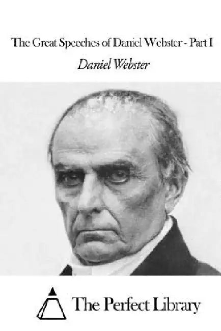 The Great Speeches of Daniel Webster - Part I by The Perfect Library