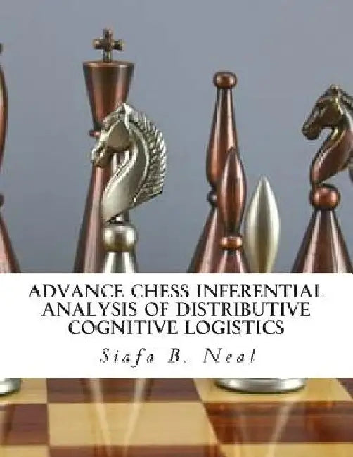 Advance Chess Inferential Analysis Of Distributive Cognitive Logistics: Hybridization of Poly - Plextics Probabilities by Siafa B. Neal