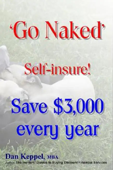 'Go Naked': Self-insure! Save $3,000 every Year by Dan Keppel Mba