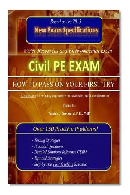 Civil PE Exam: HOW TO PASS ON YOUR FIRST TRY! Over 150 Practice Problems. by Patrick J. Shepherd P. E. Pmp