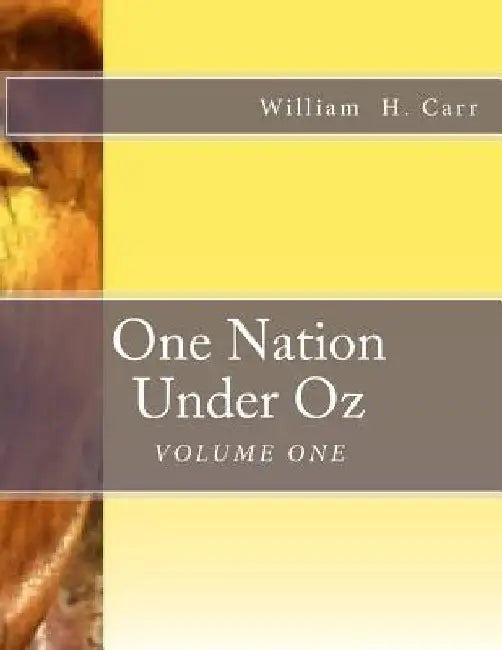 One Nation Under Oz: Volume I: Trek of A Wooden Tin Man: A Summa Theologica of Applied Forensic Theology and Analysis of American Mythology by William Harvey Carr