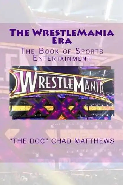 The WrestleMania Era: The Book of Sports Entertainment by the Doc Chad Matthews
