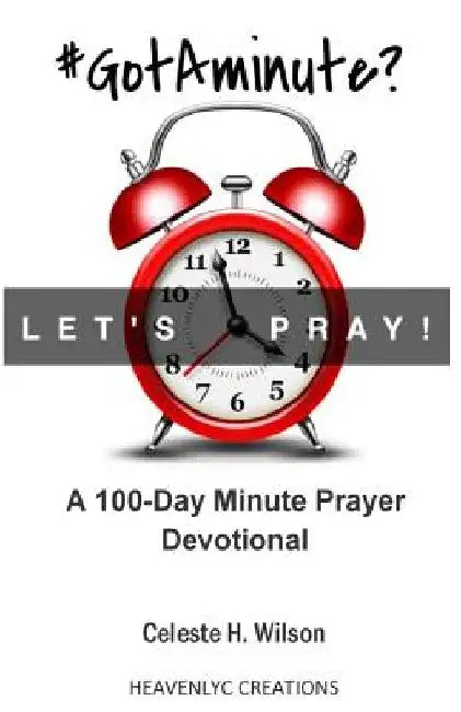 #GotAminute? Let's Pray!: A 100-Day Minute Prayer Devotional by Celeste H. Wilson