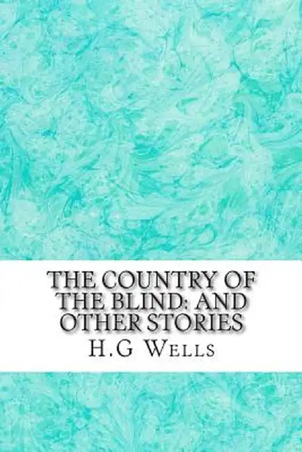 The Country of the Blind: And Other Stories: (H.G Wells Classics Collection) by G. Wells, H.