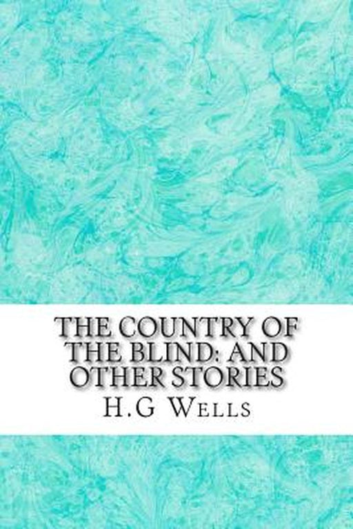 The Country of the Blind: And Other Stories: (H.G Wells Classics Collection) by G. Wells, H.