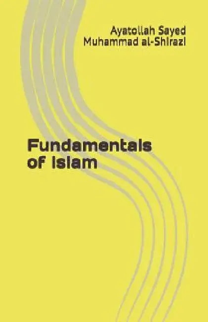 Fundamentals of Islam by Ayatollah Sayed Muhammad Al-Shirazi