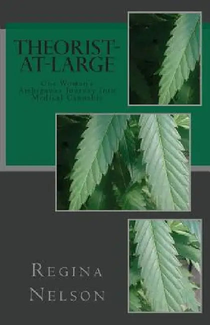 Theorist-at-Large: One Woman's Ambiguous Journey into Medical Cannabis by Regina Nelson