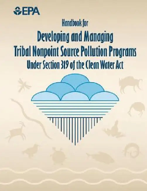 Handbook for Developing and Managing Tribal Nonpoint Source Pollution Programs Under Section 319 of the Clean Water Act by U. S. Environmental Protection Agency