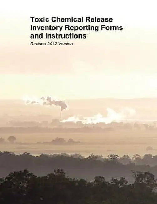 Toxic Chemical Release Inventory Reporting Forms and Instructions: Revised 2012 Version by U. S. Environmental Protection Agency