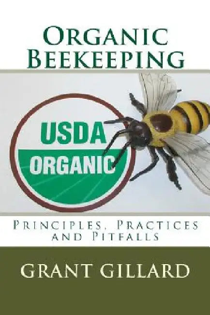 Organic Beekeeping: Principles, Practices and Pitfalls by Grant F. C. Gillard