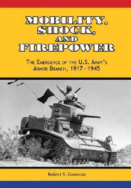 Mobility, Shock, and Firepower: The Emergence of the U.S. Army's Armor Branch, 1917-1945 by Center of Military History United States
