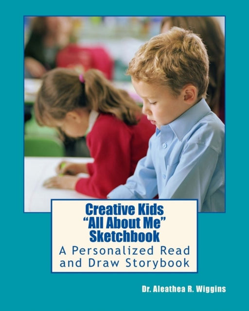 Creative Kids All about Me Sketchbook: A Personalized Read and Draw Storybook by Dr Aleathea R. Wiggins