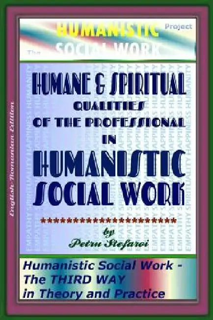 Humane & Spiritual Qualities of the Professional in Humanistic Social Work: Humanistic Social Work - The THIRD WAY in Theory and Practice (The HUMANIS by Ionut Platon