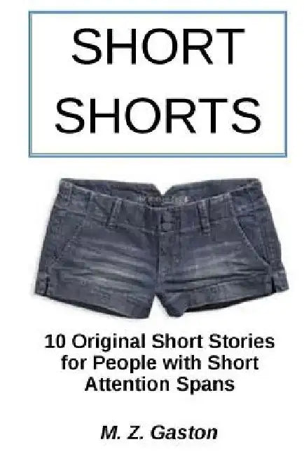 Short Shorts: 10 Original Short Stories for People with Short Attention Spans by M. Z. Gaston