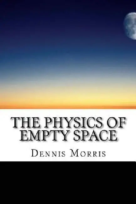 The Physics of Empty Space: Understanding Space-time by Dennis Morris