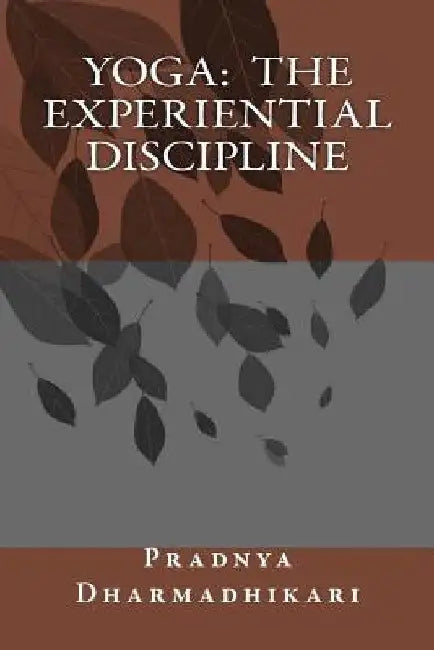 Yoga: The Experiential Discipline by Pradnya S. Dharmadhikari