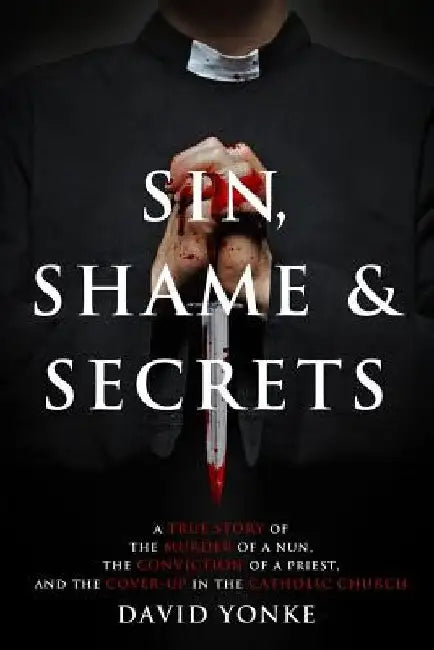 Sin, Shame & Secrets: A True Story of the Murder of a Nun, the Conviction of a Priest, and the Cover-up in the Catholic Church by Beth Karas