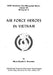Air Force Heroes In Vietnam by Major Donald K. Schneider