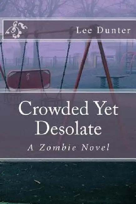 Crowded Yet Desolate: A Zombie Novel by Lee Dunter