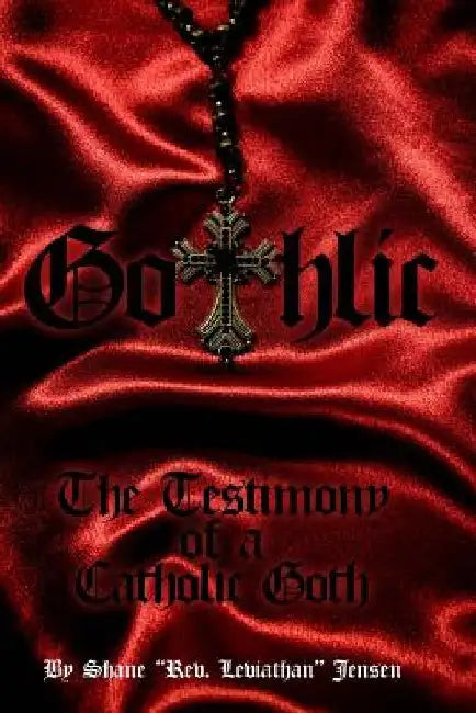 Gothlic: The Testimony of a Catholic Goth by Shane Jensen