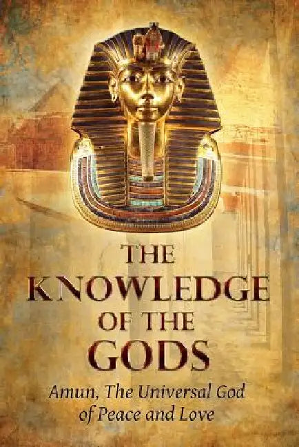 The Knowledge of the Gods: Mysticism And Spirituality by Amun The God of Peace and Love