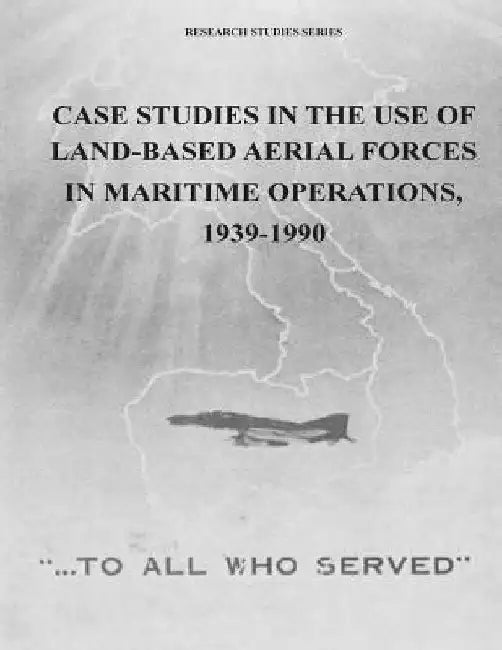 Case Studies in the Use of Land-Based Aerial Forces in Maritime Operations, 1939-1990 by U. S. Air Force