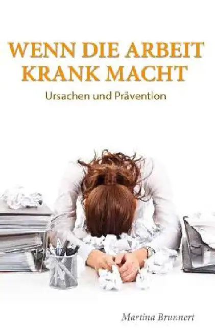 Wenn die Arbeit krank macht: Ursache und Prävention by Brunnert, Martina