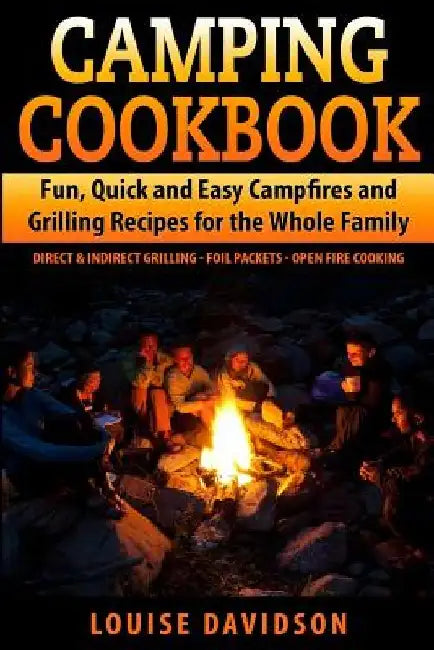 Camping Cookbook Fun, Quick & Easy Campfire and Grilling Recipes for the Whole Family: Direct & Indirect Grilling - Foil Packets - Open Fire Cooking by Louise Davidson
