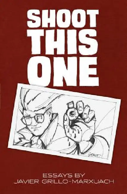 Shoot This One: Essays by Javier Grillo-Marxuach by Javier Grillo-Marxuach