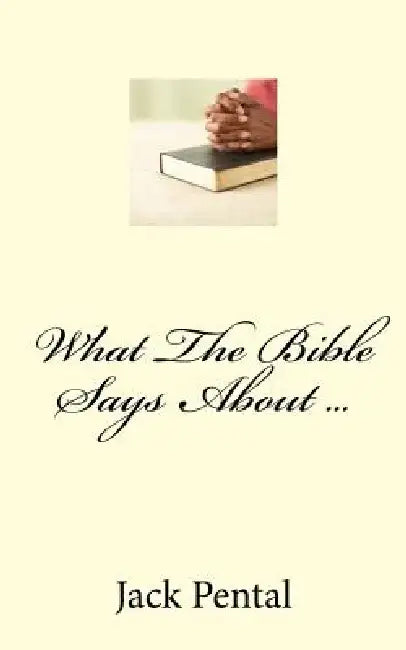What The Bible Says About ...: A Quick Reference Guide by Jack Pental