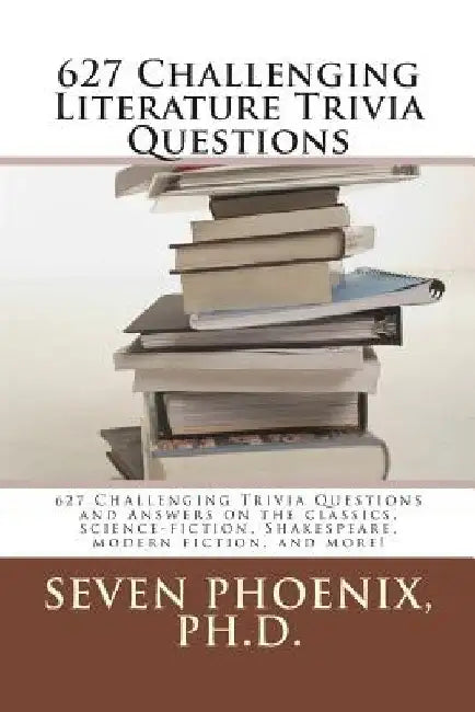 627 Challenging Literature Trivia Questions by Seven Phoenix