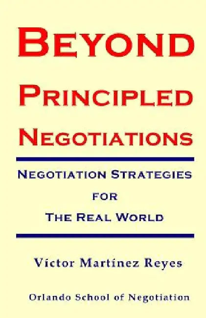 Beyond Principled Negotiations: Negotiation Strategies for the Real World by Victor Martinez Reyes