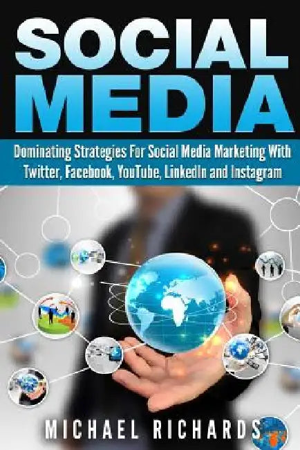 Social Media: Dominating Strategies for Social Media Marketing with Twitter, Facebook, Youtube, LinkedIn, and Instagram by Michael Richards