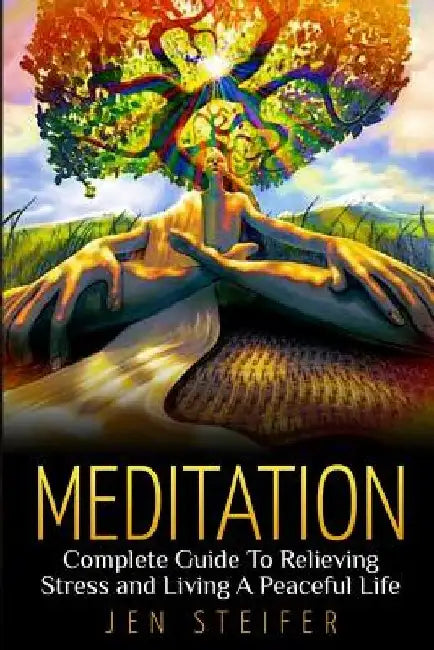 Meditation: Complete Guide to Relieving Stress and Living A Peaceful Life by Jen Steifer